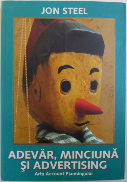 ADEVAR, MINCIUNA SI ADVERTISING  - ARTA ACCOUNT PLANNINGULUI de JON STEEL , 2005