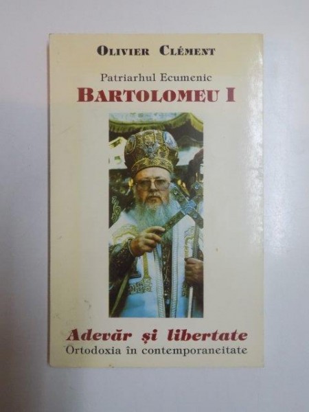 ADEVAR SI LIBERTATE . ORTODOXIA IN CONTEMPORANEITATE. CONVORBIRI CU PATRIARHUL ECUMENIC BARTOLOMEU I de OLIVIER CLEMENT , 1997