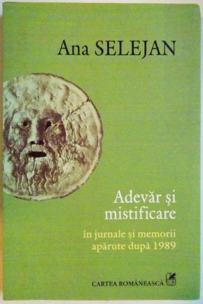 ADEVAR SI MISTIFICARE IN JURNALE SI MEMORII APARUTE DUPA 1989 de ANA SELEJAN , 2011 *PREZINTA SUBLINIERI IN TEXT