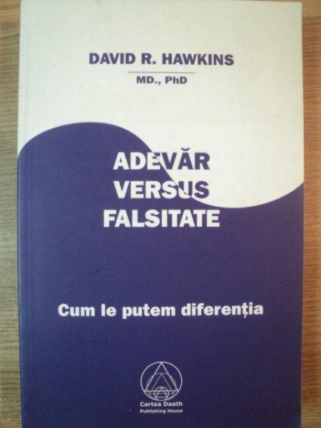 ADEVAR VERSUS FALSITATE . CUM SA FACEM DIFERENTA de DAVID R. HAWKINS , 2008
