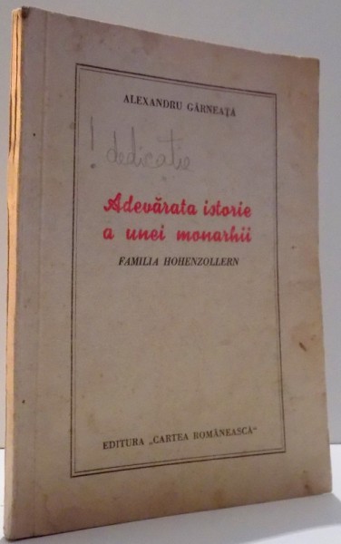 ADEVARATA ISTORIE A UNEI MONARHII, FAMILIA HOHENZOLLERN de ALEXANDRU GARNEATA , 1948 *DEDICATIE