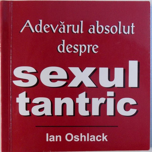 ADEVARUL ABSOLUT DESPRE SEXUL TANTRIC de IAN OSHLACK , 2004