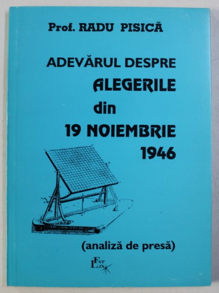 ADEVARUL DESPRE ALEGERILE DIN 19 NOIEMBRIE 1946 ( ANALIZA DE PRESA ) de RADU PISICA , 1996