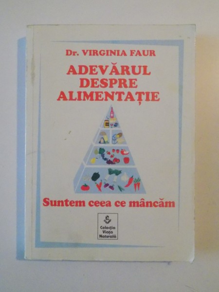 ADEVARUL DESPRE ALIMENTATIE , SUNTEM CEEA CE MANCAM de VIRGINIA FAUR , 2002
