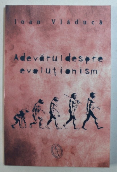 ADEVARUL DESPRE EVOLUTIONISM de IOAN VLADUCA , 2008