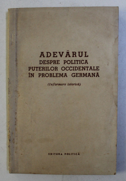 ADEVARUL DESPRE POLITICA PUTERILOR OCCIDENTALE IN PROBLEMA GERMANA  - INFORMARE ISTORICA , 1959