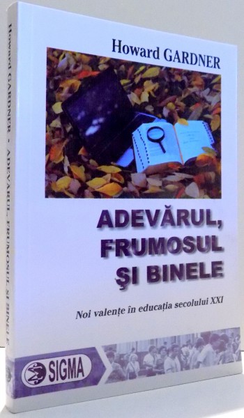 ADEVARUL, FRUMOSUL SI BINELE, NOI VALENTE IN EDUCATIA SECOLULUI XXI de HOWARD GARDNER , 2012