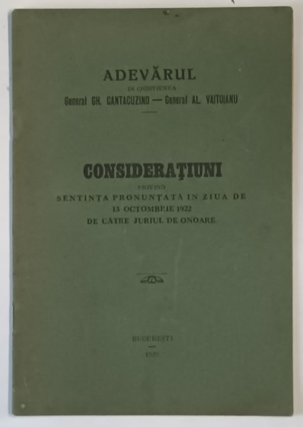 ADEVARUL IN CHESTIUNEA GENERAL GH. CANTACUZINO - GENERAL AL. VAITOIANU / CONSIDERATIUNI PRIVIND SENTINTA PRONUNTATA IN ZIUA DE 13 OCTOMBRIE 1922 DE CATRE JURIUL DE ONOARE , 1923