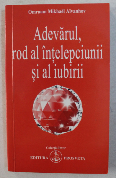 ADEVARUL , ROD AL INTELEPCIUNII SI AL IUBIRII de OMRAAM MIKHAEL AIVANHOV , 2011