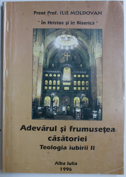 ADEVARUL SI FRUMUSETEA CASATORIEI - TEOLOGIA IUBIRII II de ILIE MOLDOVAN , 1996