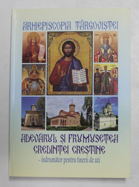 ADEVARUL SI FRUMUSETEA CREDINTEI CRESTINE - INDRUMATOR PENTRU  TINERII DE AZI , 2017