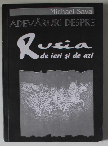 ADEVARURI DESPRE RUSIA DE IERI SI DE AZI de MICHAEL SAVA , 1995 , PREZINTA URME DE UZURA