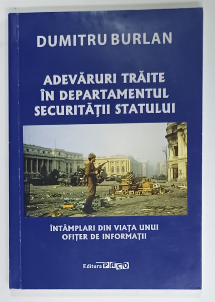 ADEVARURI TRAITE IN DEPARTAMENTUL SECURITATII STATULUI de DUMITRU BURLAN , INTAMPLARI DIN VIATA UNUI OFITER DE INFORMATII , 2023 , DEDICATIE *