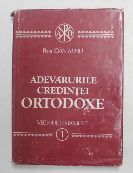 ADEVARURILE CREDINTEI ORTODOXE - OMILII BIBLICE DIN VECHIUL TESTAMENT , VOLUMUL I de PREOT IOAN MIHU , 1992 , DEDICATIE *