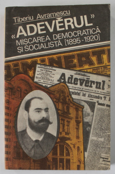 '' ADEVERUL '' ,  MISCAREA DEMOCRATICA SI SOCIALISTA ( 1895 -1920 ) de TIBERIU AVRAMESCU , 1982