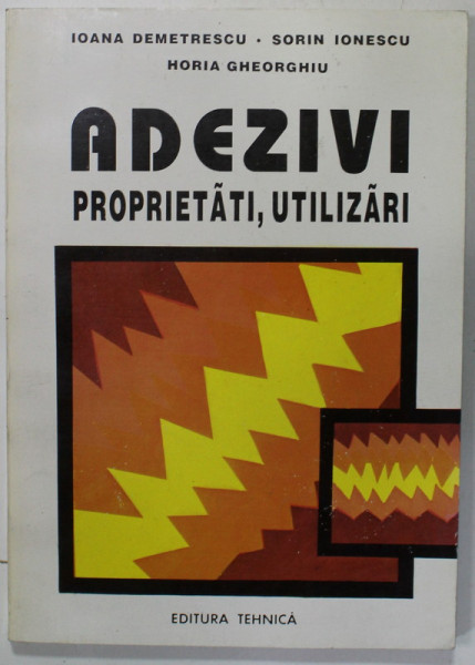 ADEZIVI  : PROPRIETATI , UTILIZARI de IOANA DEMETRESCU ...HORIA GHEORGHIU , 1994