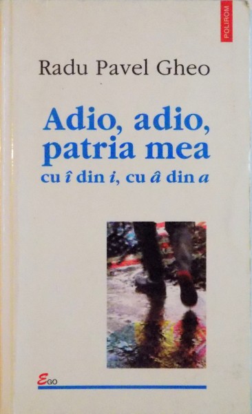 ADIO , ADIO , PATRIA MEA CU Î DIN I , CU Â DIN A de RADU PAVEL GHEO , 2003