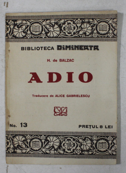 ADIO de H. de BALZAC , SERIA  ' BIBLIOTECA DIMINEATA  'NR. 13 , EDITIE INTERBELICA