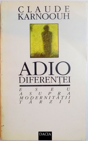 ADIO DIFERENTEI. ESEU ASUPRA MODERNITATII TARZII de CLAUDE KARNOOUH  1994