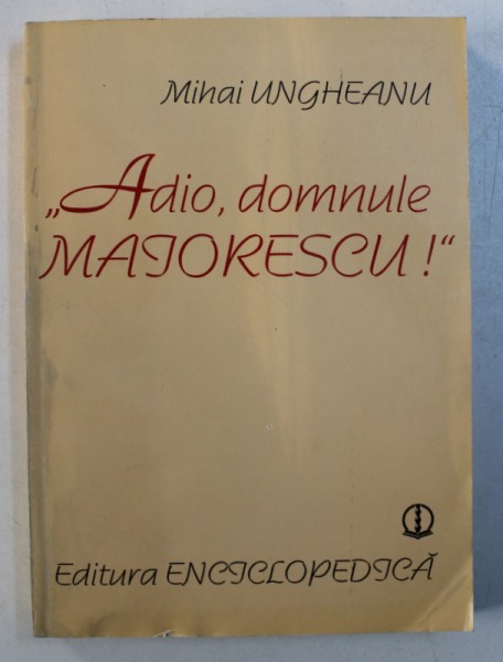&quot; ADIO , DOMNULE MAIORESCU ! &quot; ( EVOLUTIA CRISTICII SOCIALISTE , 1880 - 1980 )  de MIHAI UNGHEANU , 1995 , DEDICATIE