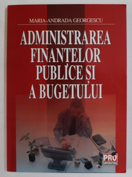 ADMINISTRAREA FINANTELOR PUBLICE SI A BUGETULUI de MARIA - ANDRADA GEORGESCU , 2007