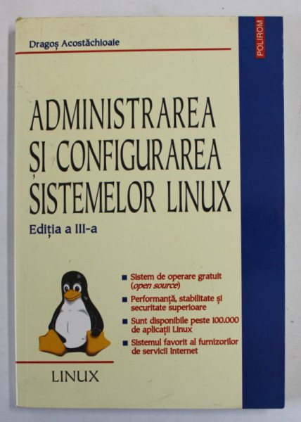 ADMINISTRAREA SI CONFIGURAREA SISTEMELOR LINUX de DRAGOS ACOSTACHIOAIE , EDITIA A III A , REVAZUTA SI ADAUGITA , 2006