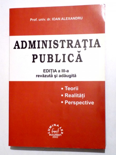 ADMINISTRATIA PUBLICA de IOAN ALEXANDRU , EDITIA A III-A REVAZUTA SI ADAUGITA 2002