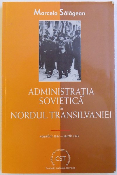 ADMINISTRATIA SOVIETICA IN NORDUL TRANSILVANIEI - NOIEMBRIE 1944 - MARTIE 1945 de MARCELA SALAGEAN , 2002