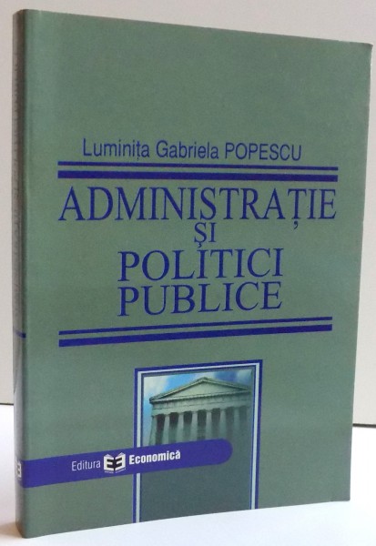 ADMINISTRATIE SI POLITICI PUBLICE de LUMINITA GABRIELA POPESCU , 2006