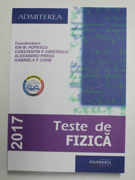 ADMITEREA , TESTE DE FIZICA , editie coordonata de ION M. POPESCU ... GABRIELA F. CONE , 2017