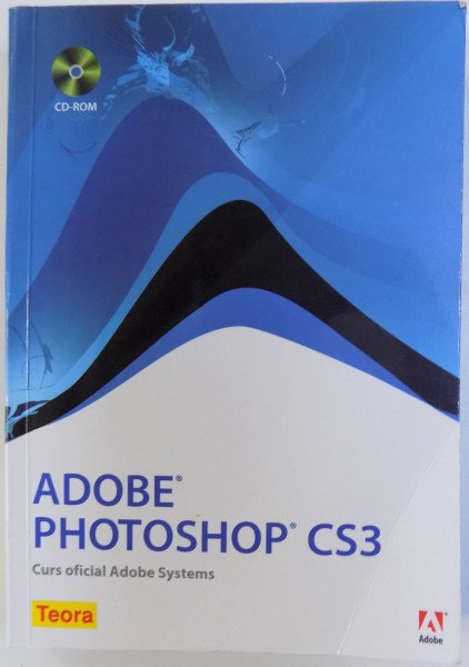 ADOBE PHOTOSHOP CS3 - CURS OFICIAL ADOBE SYSTEMS , traducere de CORA RADULIAN , 2007 , LIPSA CD
