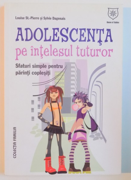 ADOLESCENTA PE INTELESUL TUTUROR , SFATURI SIMPLE PENTRU PARINTI COPLESITI de LOUISE ST PIERRE SI SYLVIE DAGENAIS , 2010