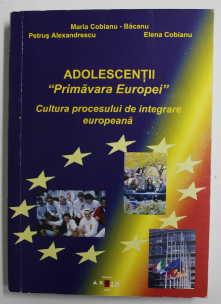 ADOLESCENTII '' PRIMAVARA EUROPEI '' - CULTURA PROCESULUI DE INTEGRARE EUROPEANA de MARIA  CIOBANU - BACANU ...ELENA CIOBANU , 2004