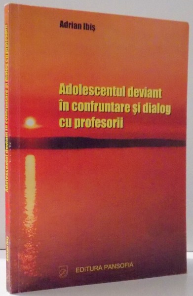ADOLESCENTUL DEVIANT IN CONFRUNTARE SI DIALOG CU PROFESORII de ADRIAN IBIS , 2004