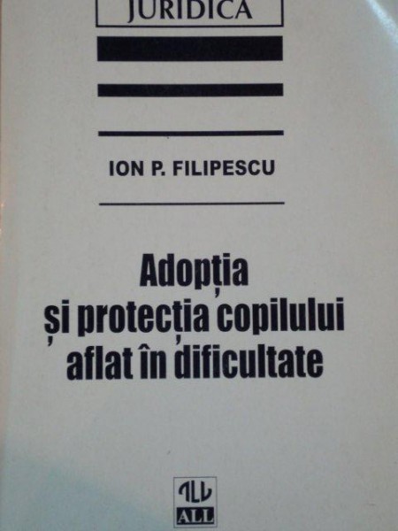 ADOPTIA SI PROTECTIA COPILULUI AFLAT IN DIFICULTATE de ION P. FILIPESCU  1997