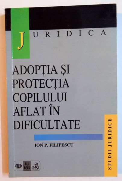 ADOPTIA SI PROTECTIA COPILULUI AFLAT IN DIFICULTATE de ION P. FILIPESCU , 1998