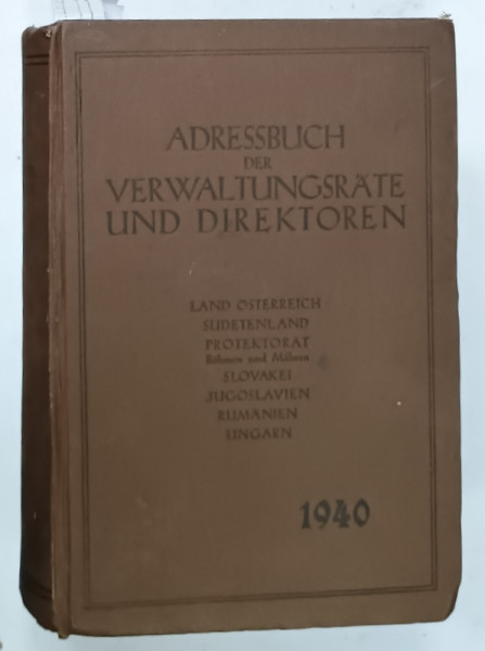 ADRESSBUCH  DER VERWALTUNGSRATE UND DIREKTOREN ( DIRECTORUL DE ADRESE AL CONSILIULUI DE ADMINISTRATIE SI ALE DIRECTORILOR  )  LAND OSTERREICH , SLOVAKEI , JUGOSLAVIEN , RUMANIEN , UNGARN , TEXT IN LIMBA GERMANA , 1940