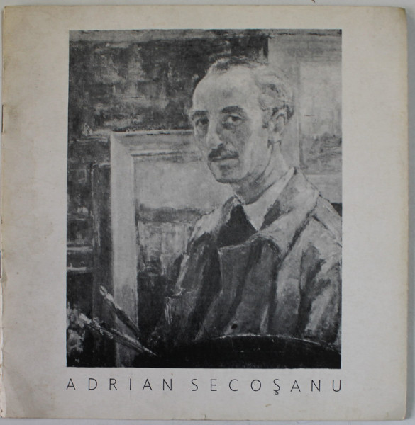 ADRIAN SECOSANU , 1910 - 1984 , EXPOZITIE RETROSPECTIVA , CATALOG , 1985