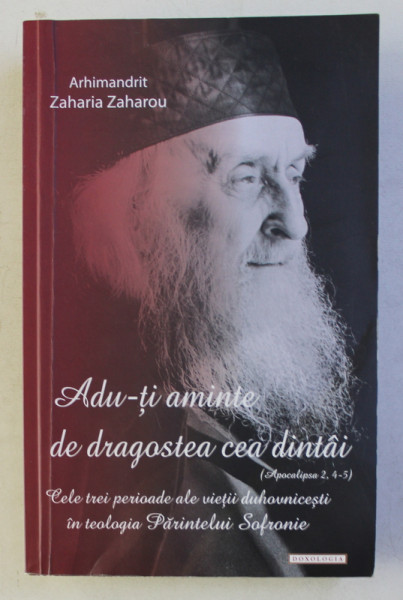 ADU - TI AMINTE DE DRAGOSTEA CEAA DINTAI - CELE TREI PERIOADE ALE VIETII DUHOVNICESTI IN TEOLOGIA PARINTELUI SOFRONIE de ZAHARIA ZAHAROU , 2015