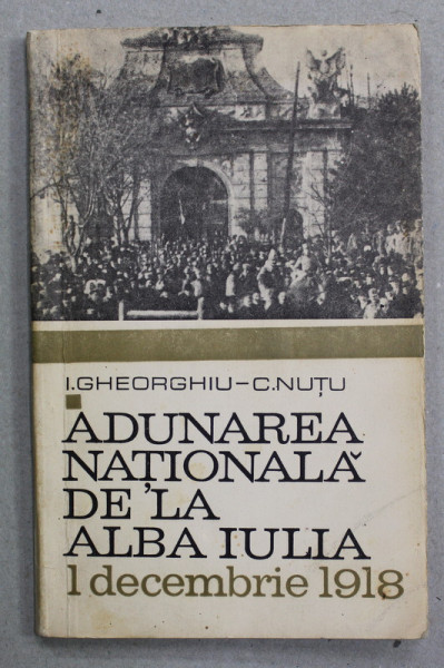 ADUNAREA NATIONALA DE LA ALBA IULIA , 1 DECEMBRIE 1918 de I. GHEORGHIU si C. NUTU , 1968