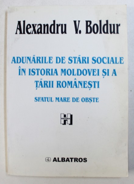 ADUNARILE DE STARI SOCIALE IN ISTORIA MOLDOVEI SI A TARII ROMANESTI - SFATUL MARE DE OBSTE de ALEXANDRU V. BOLDUR , 2001