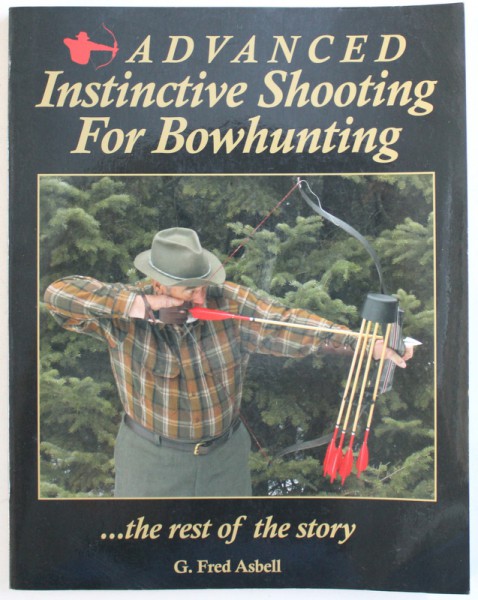 ADVANCED INSTINCTIVE SHOOTING FOR BOWHUNTING ...THE REST OF THE STORY by G. FRED ASBELL , 2011