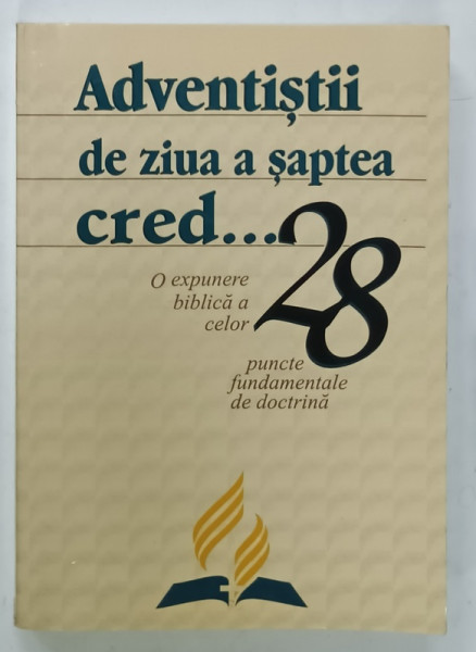 ADVENTISTII DE ZIUA A SAPTEA CRED ...O EXPUNERE BIBLICA A CELOR 28 PUNCTE FUNDAMENTALE DE DOCTRINA , 2009