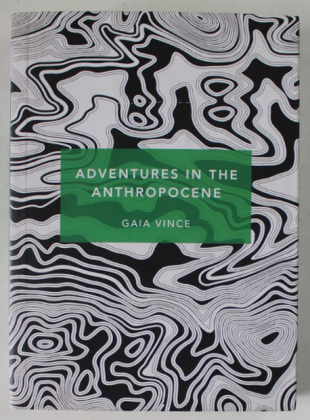 ADVENTURES IN THE ANTHROPOCENE by GAIA VINCE , A JOURNEY TO THE HEART OF THE PLANET WE MADE , 2019