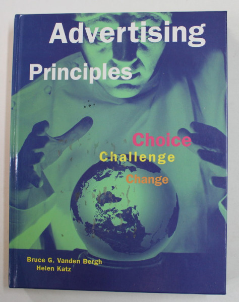ADVERTISING PRINCIPLES - CHOISE , CHALLENGE , CHANGE by BRUCE G. VANDEN BERGH and HELEN KATZ , 1999