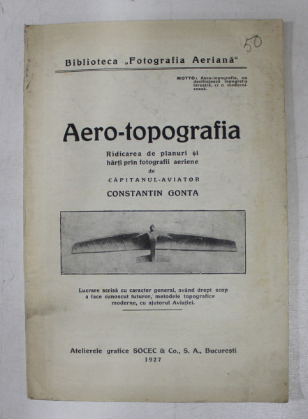 AERO - TOPOGRAFIA  - RIDICAREA DE PLANURI SI HARTI PRIN FOTOGRAFII AERIENE de CAPITANUL - AVIATOR CONSTANTIN GONTA , 1927 , DEDICATIE*