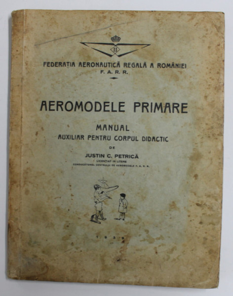 AEROMODELE PRIMARE , MANUAL AUXULIAR PENTRU CORPUL DIDACTIC de JUSTIN C. PETRICA , 1939 , LIPSA 4 FILE  LA SFARITUL CARTII , PREZINTA PETE SI URME DE UZURA