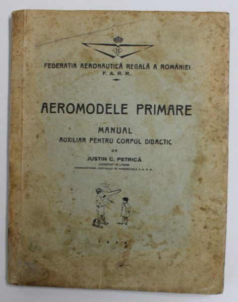 AEROMODELE PRIMARE , MANUAL AUXULIAR PENTRU CORPUL DIDACTIC de JUSTIN C. PETRICA , 1939 , LIPSA 4 FILE  LA SFARITUL CARTII , PREZINTA PETE SI URME DE UZURA