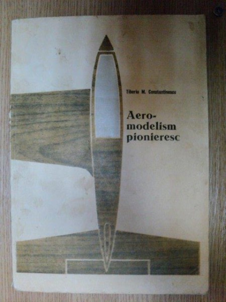 AEROMODELISM PIONIERESC de TIBERIU M. CONSTANTINESCU , Bucuresti 1975