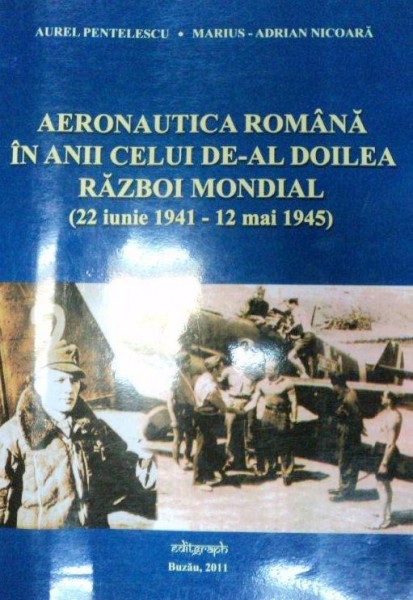 AERONAUTICA ROMANA IN ANII CELUI DE-AL DOILEA RAZBOI MONDIAL(22 IUNIE 1941-12 MAI 1945)  2011